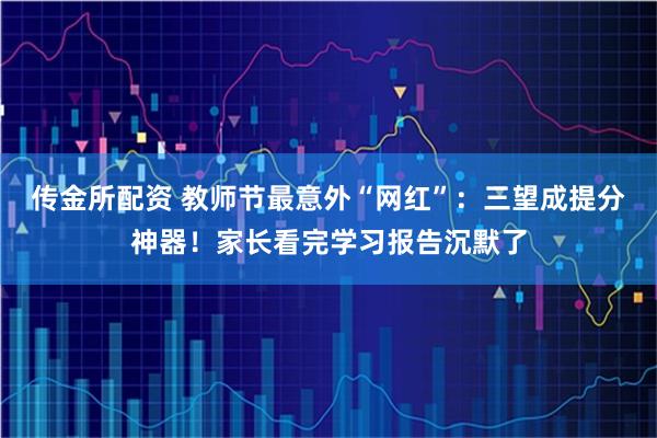 传金所配资 教师节最意外“网红”：三望成提分神器！家长看完学习报告沉默了