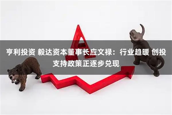 亨利投资 毅达资本董事长应文禄：行业趋暖 创投支持政策正逐步兑现