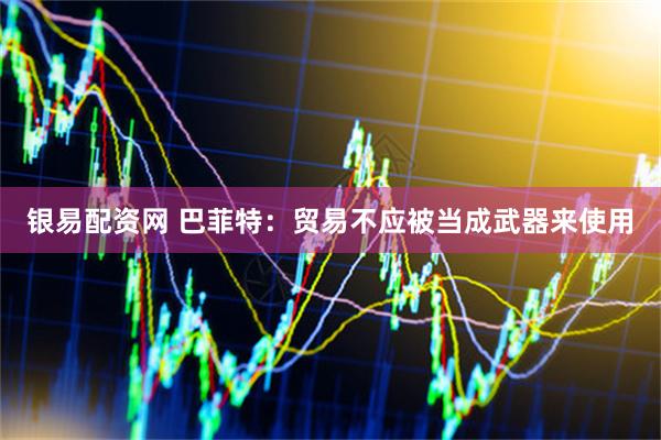 银易配资网 巴菲特：贸易不应被当成武器来使用