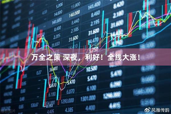 万全之策 深夜，利好！全线大涨！