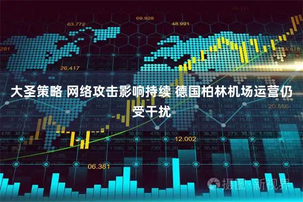 大圣策略 网络攻击影响持续 德国柏林机场运营仍受干扰
