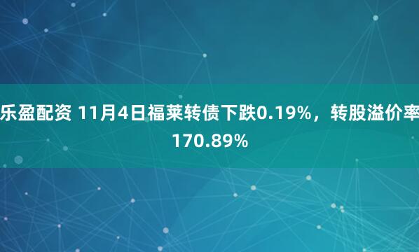 乐盈配资 11月4日福莱转债下跌0.19%,转股溢价率170.89%
