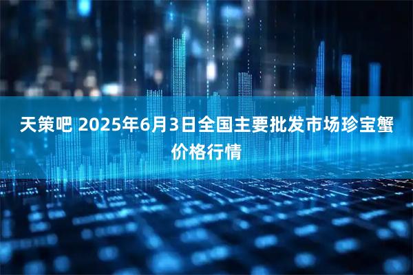 天策吧 2025年6月3日全国主要批发市场珍宝蟹价格行情