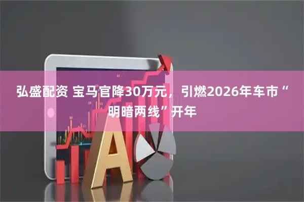 弘盛配资 宝马官降30万元，引燃2026年车市“明暗两线”开年