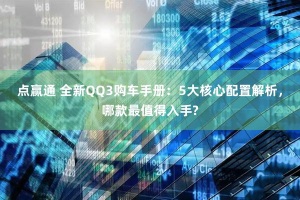 点赢通 全新QQ3购车手册：5大核心配置解析，哪款最值得入手?