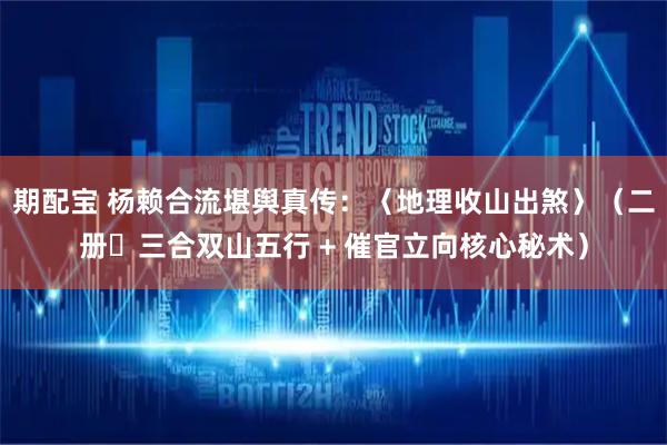 期配宝 杨赖合流堪舆真传：〈地理收山出煞〉（二册・三合双山五行 + 催官立向核心秘术）
