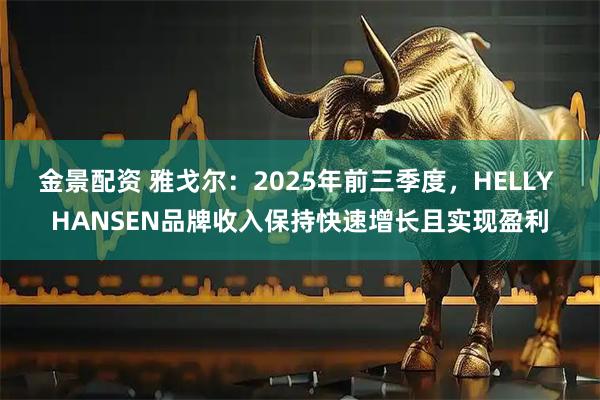 金景配资 雅戈尔:2025年前三季度,HELLY HANSEN品牌收入保持快速增长且实现盈利